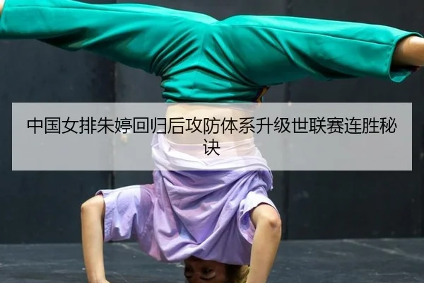 中国女排朱婷回归后攻防体系升级世联赛连胜秘诀